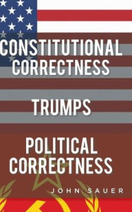 Title: Constitutional Correctness Trumps Political Correctness, Author: John Sauer