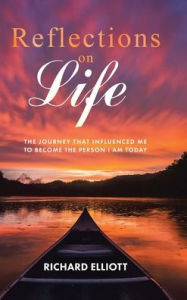 Title: Reflections on Life: The Journey That Influenced Me to Become the Person I Am Today, Author: Richard Elliott