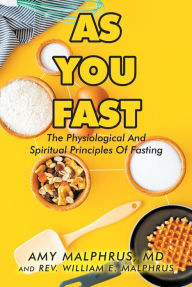 Title: As You Fast: The Physiological And Spiritual Principles Of Fasting, Author: Amy Malphrus MD