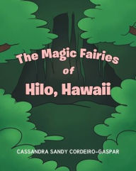 Title: The Magic Fairies of Hilo, Hawaii, Author: Cassandra Sandy Cordeiro-Gaspar