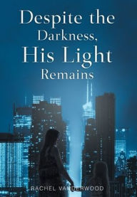 Title: Despite the Darkness, His Light Remains, Author: Rachel Vanderwood