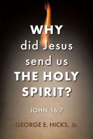 Title: Why Did Jesus Send Us the Holy Spirit?: John 16:7, Author: George E. Hicks