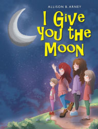 Title: I Give You the Moon, Author: Allison B Arney