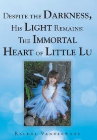 Title: Despite the Darkness, His Light Remains: The Immortal Heart of Little Lu, Author: Rachel Vanderwood