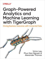Title: Graph-Powered Analytics and Machine Learning with TigerGraph: Driving Business Outcomes with Connected Data, Author: Victor Lee Ph. D