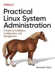 Title: Practical Linux System Administration: A Guide to Installation, Configuration, and Management, Author: Kenneth Hess