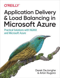 Title: Application Delivery and Load Balancing in Microsoft Azure: Practical Solutions with NGINX and Microsoft Azure, Author: Derek DeJonghe