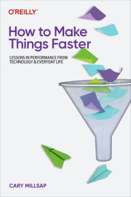 Title: How to Make Things Faster: Lessons in Performance from Technology and Everyday Life, Author: Cary Millsap