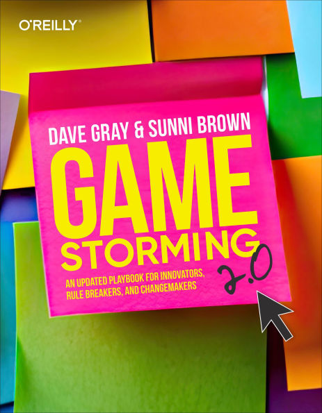 Gamestorming 2.0: An Updated Playbook for Innovators, Rule Breakers, and Changemakers