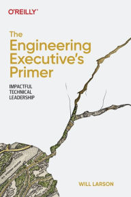Title: The Engineering Executive's Primer: Impactful Technical Leadership, Author: Will Larson