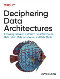Title: Deciphering Data Architectures: Choosing Between a Modern Data Warehouse, Data Fabric, Data Lakehouse, and Data Mesh, Author: James Serra