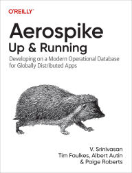 Title: Aerospike: Up and Running: Developing on a Modern Operational Database for Globally Distributed Apps, Author: V. Srinivasan