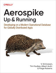 Title: Aerospike: Up and Running: Developing on a Modern Operational Database for Globally Distributed Apps, Author: V. Srinivasan