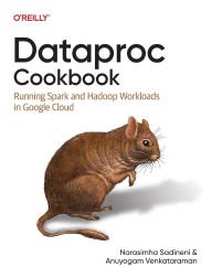Title: Dataproc Cookbook: Running Spark and Hadoop Workloads in Google Cloud, Author: Narasimha Sadineni