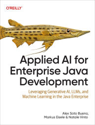 Title: Applied AI for Enterprise Java Development: Leveraging Generative Ai, Llms, and Machine Learning in the Java Enterprise, Author: Alex Soto Bueno