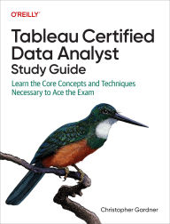 Title: Tableau Certified Data Analyst Study Guide: Learn the Core Concepts and Techniques Necessary to Ace the Exam, Author: Christopher  Gardner