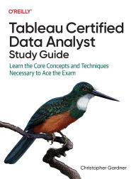 Title: Tableau Certified Data Analyst Study Guide: Learn the Core Concepts and Techniques Necessary to Ace the Exam, Author: Christopher  Gardner
