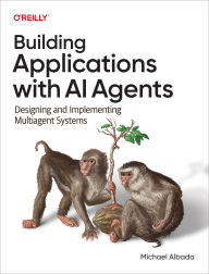 Title: Building Applications with AI Agents: Designing and Implementing Multi-Agent Systems, Author: Michael Albada