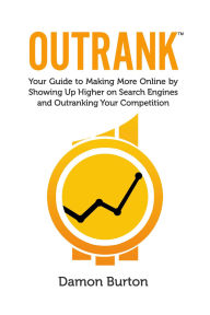 Title: Outrank: Your Guide to Making More Online By Showing Up Higher on Search Engines and Outranking Your Competition, Author: Damon Burton