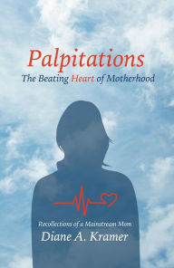 Title: Palpitations: The Beating Heart of Motherhood, Author: Diane A. Kramer