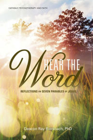 Title: Hear the Word: Catholic Psychotherapy and Faith: Reflections on Seven Parables of Jesus, Author: Raymond Biersbach