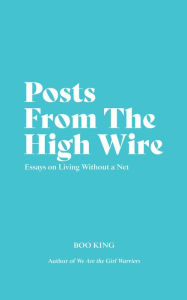 Title: Posts From The High Wire: Essays on Living Without a Net, Author: Boo King