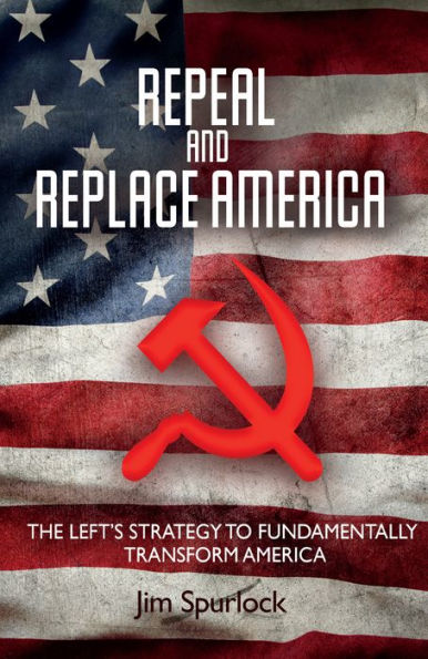 Repeal and Replace America: The Left's Strategy to Fundamentally Transform America