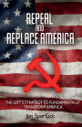 Repeal and Replace America: The Left's Strategy to Fundamentally Transform America