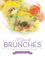 Title: A Year of Brunches: 52 Weeks of Recipes to Explore, Author: Ivan Jeanblanc