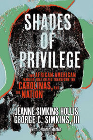 Title: Shades of Privilege: Two African American Families that Transformed the Carolinas, and the Nation, Author: Jeanne Simkins Hollis