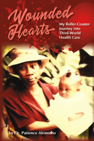 Title: Wounded Hearts: My Roller-Coaster Journey into Third-World Health Care, Author: Patience Akinosho