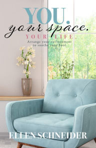 Title: You. Your Space. Your Life.: Arrange your environment to soothe your Soul, Author: Ellen Schneider