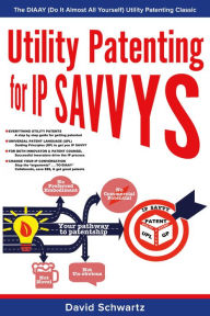 Title: Utility Patenting for IP SAVVYS: The DIAAY (Do It Almost All Yourself) Utility Patenting Classic, Author: David Schwartz