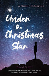 Title: Under the Christmas Star: A Memoir of Adoption, Author: David G Hill