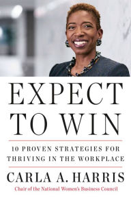 Title: Expect to Win: 10 Proven Strategies for Thriving in the Workplace, Author: Carla A. Harris