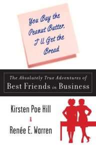 Title: You Buy the Peanut Butter, I'll Get the Bread: The Absolutely True Adventures of Best Friends in Business, Author: Kirsten Poe Hill