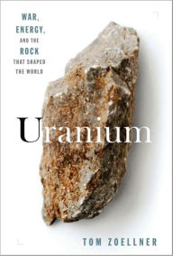 Title: Uranium: War, Energy, and the Rock That Shaped the World, Author: Tom Zoellner