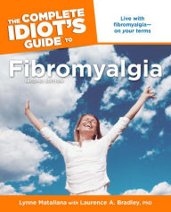Title: The Complete Idiot's Guide to Fibromyalgia, 2nd Edition: Live with Fibromyalgia-on Your Terms, Author: Laurence A. Bradley Ph. D.