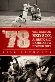 Title: '78: The Boston Red Sox, A Historic Game, and a Divided City, Author: Bill Reynolds