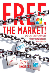Title: Free the Market!: Why Only Government Can Keep the Marketplace Competitive, Author: Gary L. Reback