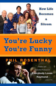 Title: You're Lucky You're Funny: How Life Becomes a Sitcom, Author: Phil Rosenthal