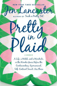 Title: Pretty in Plaid: A Life, a Witch, and a Wardrobe, or, The Wonder Years before the Condescending, Egomanical, Self-Centered Smart-Ass Phase, Author: Jen Lancaster