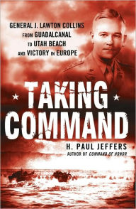 Title: Taking Command: General J. Lawton Collins From Guadalcanal to Utah Beach and Victory in Europe, Author: H. Paul Jeffers