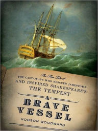 Title: A Brave Vessel: The True Tale of the Castaways Who Rescued Jamestown, Author: Hobson Woodward