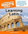 The Complete Idiot's Guide to Learning Latin, 3rd Edition: A Modern Approach to Grammar, Vocabulary, and Everything You Need to Read and Sp