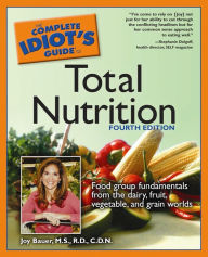 Title: The Complete Idiot's Guide to Total Nutrition, 4th Edition: Food Group Fundamentals from the Dairy, Fruit, Vegetable, and Grain Worlds, Author: Joy Bauer