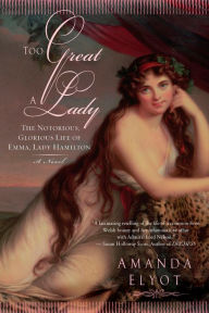 Title: Too Great A Lady: The Notorious, Glorious Life of Emma, Lady Hamilton, Author: Amanda Elyot