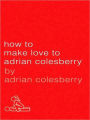 How to Make Love to Adrian Colesberry: The Only Sex Guide You'll Ever Need