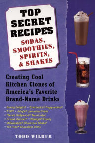 Title: Top Secret Recipes--Sodas, Smoothies, Spirits, & Shakes: Creating Cool Kitchen Clones of America's Favorite Brand-Name Drinks: A Cookbook, Author: Todd Wilbur