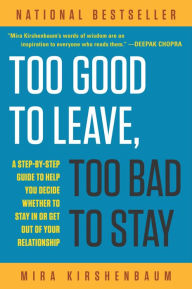Title: Too Good to Leave, Too Bad to Stay: A Step-by-Step Guide to Help You Decide Whether to Stay In or Get Out of Your Relationship, Author: Mira Kirshenbaum